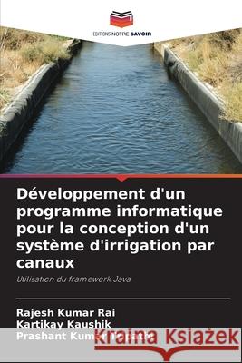 Développement d'un programme informatique pour la conception d'un système d'irrigation par canaux Rai, Rajesh Kumar, Kaushik, Kartikay, Tripathi, Prashant Kumar 9786208698614 Editions Notre Savoir - książka