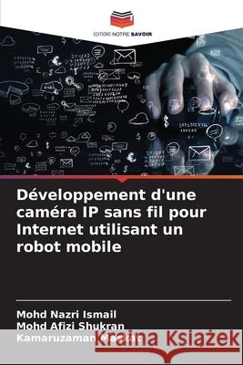 Développement d'une caméra IP sans fil pour Internet utilisant un robot mobile Ismail, Mohd Nazri, Shukran, Mohd Afizi, Maskat, Kamaruzaman 9786209077333 Editions Notre Savoir - książka