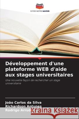 Développement d'une plateforme WEB d'aide aux stages universitaires da Silva, João Carlos, Antunes, Richardson, Arruda, Rodrigo 9786206831747 Editions Notre Savoir - książka
