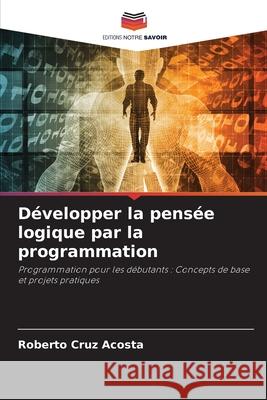 Développer la pensée logique par la programmation Cruz Acosta, Roberto 9786200759696 Editions Notre Savoir - książka