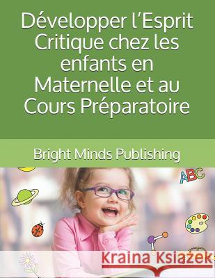 Développer l'Esprit Critique Chez Les Enfants En Maternelle Et Au Cours Préparatoire Publishing, Bright Minds 9781729337813 Independently Published - książka