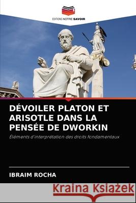 Dévoiler Platon Et Arisotle Dans La Pensée de Dworkin Rocha, Ibraim 9786204084961 Editions Notre Savoir - książka
