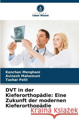 DVT in der Kieferorthopadie: Eine Zukunft der modernen Kieferorthopadie Kanchan Menghani Avinash Mahamuni Tushar Patil 9786205951446 Verlag Unser Wissen - książka