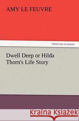Dwell Deep or Hilda Thorn's Life Story Amy Le Feuvre 9783847239468 Tredition Classics - książka