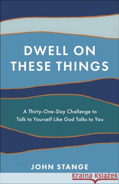Dwell on These Things: A Thirty-One-Day Challenge to Talk to Yourself Like God Talks to You John Stange 9780593193297 Waterbrook Press - książka