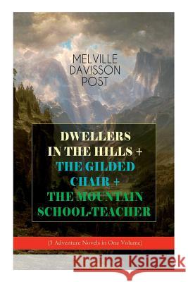 DWELLERS IN THE HILLS + THE GILDED CHAIR + THE MOUNTAIN SCHOOL-TEACHER (3 Adventure Novels in One Volume) Melville Davisson Post 9788027332694 E-Artnow - książka