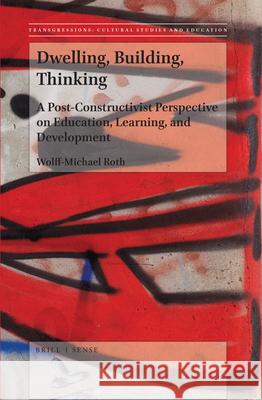 Dwelling, Building, Thinking: A Post-Constructivist Perspective on Education, Learning, and Development Wolff-Michael Roth 9789004377127 Brill - książka