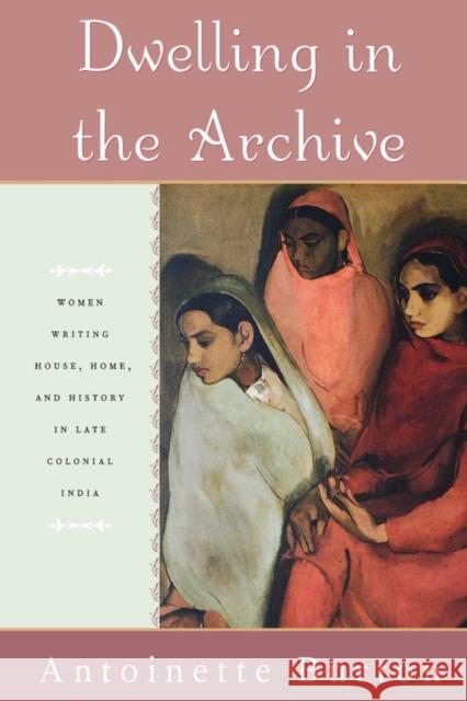 Dwelling in the Archive: Women Writing House, Home, and History in Late Colonial India Burton, Antoinette 9780195144253 Oxford University Press - książka