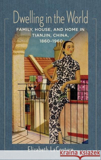 Dwelling in the World: Family, House, and Home in Tianjin, China, 1860-1960 Elizabeth Lacouture 9780231181785 Columbia University Press - książka