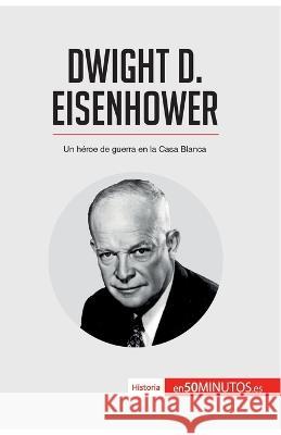 Dwight D. Eisenhower: Un héroe de guerra en la Casa Blanca 50minutos 9782808002776 5minutos.Es - książka