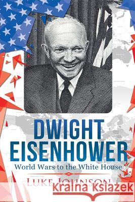 Dwight Eisenhower: World Wars to the White House Luke Johnson 9781546713739 Createspace Independent Publishing Platform - książka