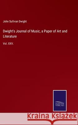 Dwight's Journal of Music, a Paper of Art and Literature: Vol. XXV. John Sullivan Dwight 9783752521252 Salzwasser-Verlag Gmbh - książka