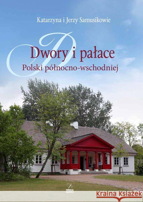 Dwory i pałace Polski północno-wschodniej Samusik Katarzyna Samusik Jerzy 9788364505195 Fundacja Sąsiedzi - książka
