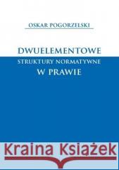 Dwuelementowe struktury normatywne w prawie Oskar Pogorzelski 9788381386920 Księgarnia Akademicka - książka