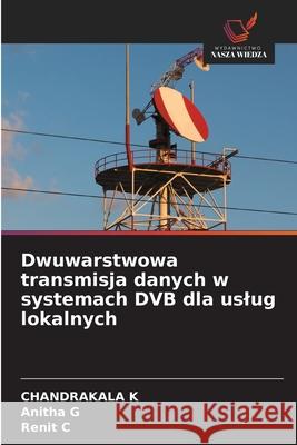 Dwuwarstwowa transmisja danych w systemach DVB dla uslug lokalnych K, Chandrakala, G, Anitha, C, Renit 9786209340611 Wydawnictwo Nasza Wiedza - książka