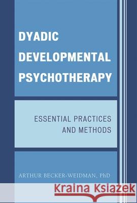 Dyadic Developmental Psychotherapy: Essential Practices and Methods Becker-Weidman, Arthur 9780765707932 Jason Aronson - książka