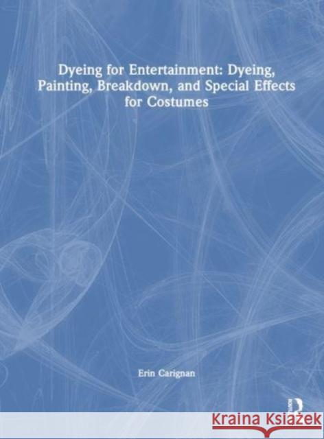 Dyeing for Entertainment: Dyeing, Painting, Breakdown, and Special Effects for Costumes Erin Carignan 9780815352310 Taylor & Francis Inc - książka