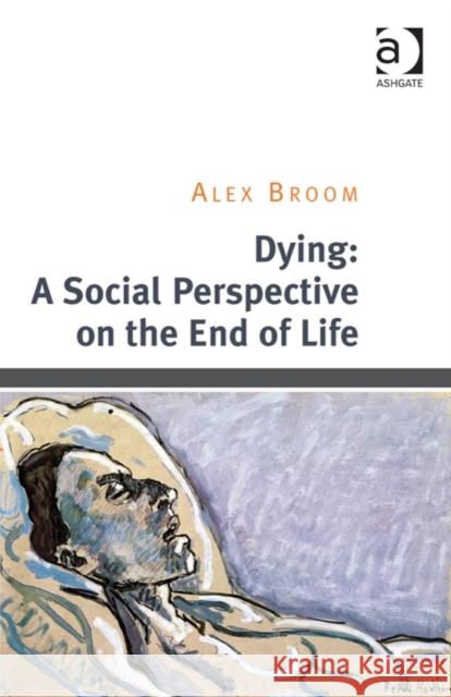 Dying: A Social Perspective on the End of Life Alex Broom   9781409453734 Ashgate Publishing Limited - książka
