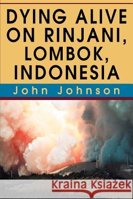 Dying Alive on Rinjani, Lombok, Indonesia John Johnson 9780595318872 iUniverse - książka