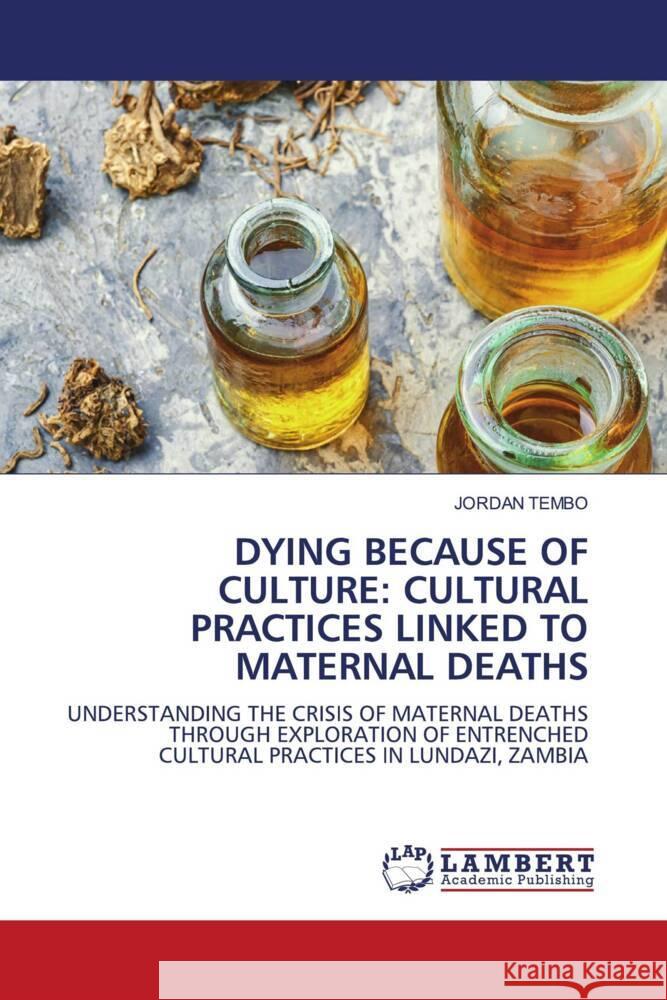 DYING BECAUSE OF CULTURE: CULTURAL PRACTICES LINKED TO MATERNAL DEATHS Tembo, Jordan 9786139458813 LAP Lambert Academic Publishing - książka