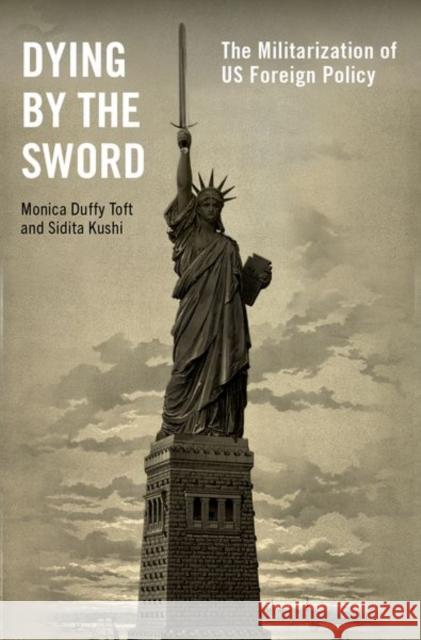 Dying by the Sword: The Militarization of Us Foreign Policy Monica Duffy Toft Sidita Kushi 9780197581438 Oxford University Press Inc - książka