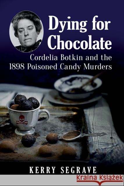 Dying for Chocolate: Cordelia Botkin and the 1898 Poisoned Candy Murders Kerry Segrave 9781476683621 Exposit Books - książka