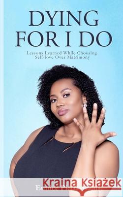 Dying for I Do: Lessons Learned While Choosing Self-Love Over Matrimony Eunice Pierre-Louis 9780578605104 Eunice Pierre-Louis - książka