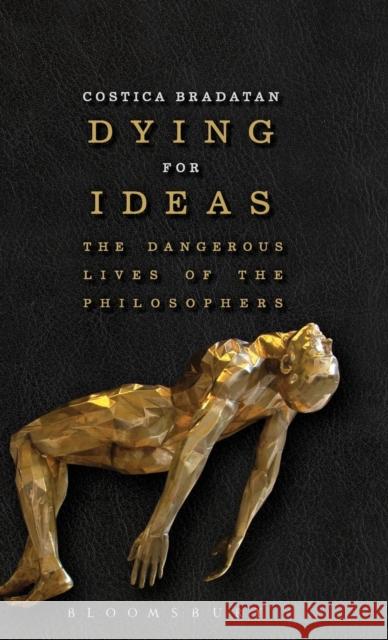 Dying for Ideas : The Dangerous Lives of the Philosophers Costica Bradatan 9781472525512 Bloomsbury Academic - książka