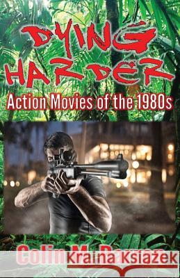Dying Harder: Action Movies of the 1980s Colin M. Barron 9780993493270 Extremis Publishing Limited - książka