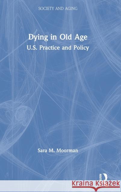 Dying in Old Age: U.S. Practice and Policy Sara M. Moorman 9781138496897 Routledge - książka