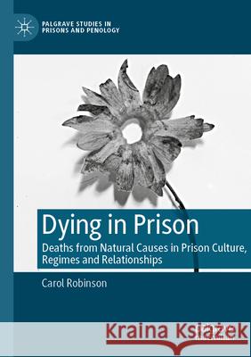 Dying in Prison: Deaths from Natural Causes in Prison Culture, Regimes and Relationships Carol Robinson 9783031271052 Palgrave MacMillan - książka