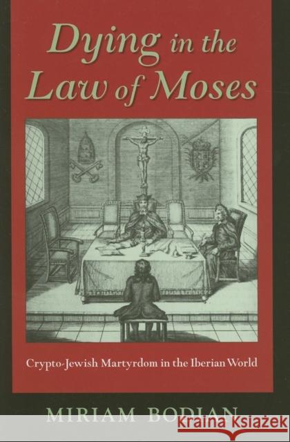 Dying in the Law of Moses: Crypto-Jewish Martyrdom in the Iberian World Bodian, Miriam 9780253348616 Indiana University Press - książka