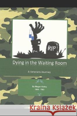 Dying In The Waiting Room: A Veterans Journey Megan Kelley 9781670478573 Independently Published - książka