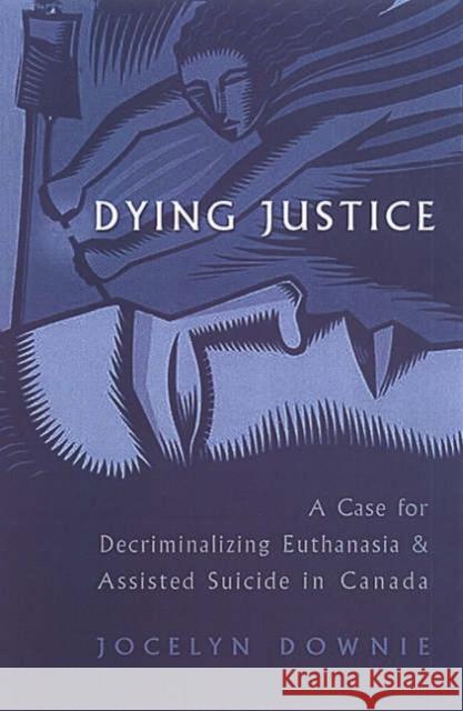 Dying Justice: A Case for Decriminalizing Euthanasia and Assisted Suicide in Canada Downie, Jocelyn 9780802037602 University of Toronto Press - książka