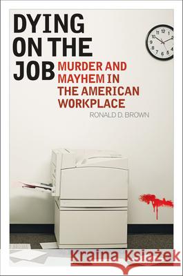 Dying on the Job: Murder and Mayhem in the American Workplace Brown, Ronald D. 9781442218437 Rowman & Littlefield Publishers - książka