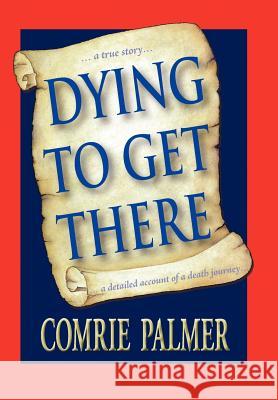 Dying to Get There: . . . a True Story . . . . . . a Detailed Account of a Death Journey . . . . Palmer, Comrie 9781452537535 Balboa Press - książka