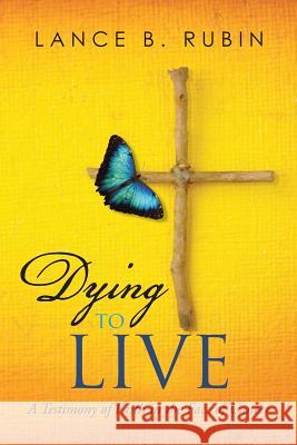 Dying to Live: A Testimony of Faith in the Face of Cancer Lance B. Rubin 9781496954794 Authorhouse - książka