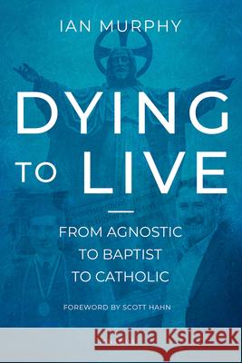 Dying to Live: From Agnostic to Baptist to Catholic Ian Murphy 9781621642787 Ignatius Press - książka