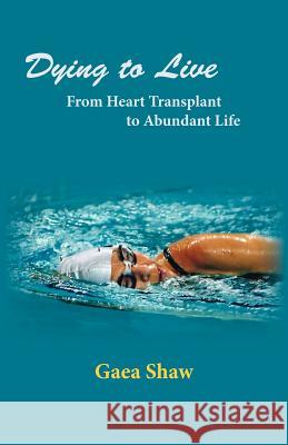 Dying to Live: From Heart Transplant to Abundant Life Shaw, Gaea 9780974959757 Pilgrims' Process - książka