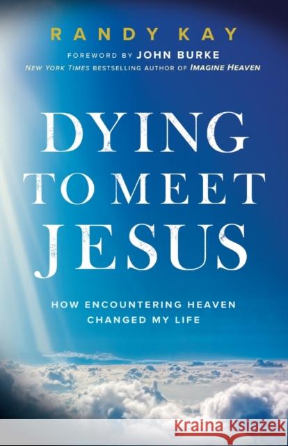 Dying to Meet Jesus: How Encountering Heaven Changed My Life Randy Kay John Burke 9780800799502 Baker Publishing Group - książka