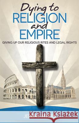 Dying to Religion and Empire: Giving up Our Religious Rites and Legal Rights Myers, Jeremy 9781939992376 Redeeming Press - książka