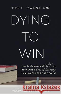 Dying to Win: How to Inspire and Ignite Your Child's Love of Learning in an Overstressed World Teri Capshaw Sam Sorbo 9781640851528 Author Academy Elite - książka