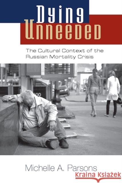 Dying Unneeded: The Cultural Context of the Russian Mortality Crisis Michelle A. Parsons 9780826519726 Vanderbilt University Press - książka