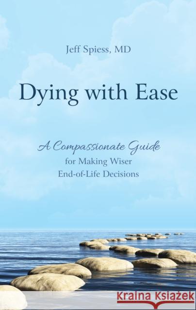 Dying with Ease: A Compassionate Guide for Making Wiser End-of-Life Decisions Spiess, Jeff 9781538141892 Rowman & Littlefield Publishers - książka