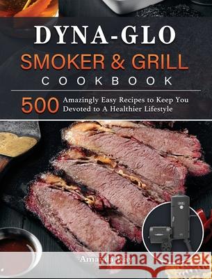 Dyna-Glo Smoker & Grill Cookbook: 500 Amazingly Easy Recipes to Keep You Devoted to A Healthier Lifestyle Amanda Ray 9781803204222 Amanda Ray - książka