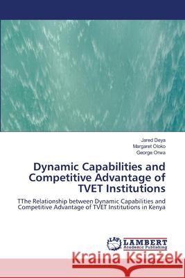 Dynamic Capabilities and Competitive Advantage of TVET Institutions Jared Deya, Margaret Oloko, George Orwa 9786202668408 LAP Lambert Academic Publishing - książka