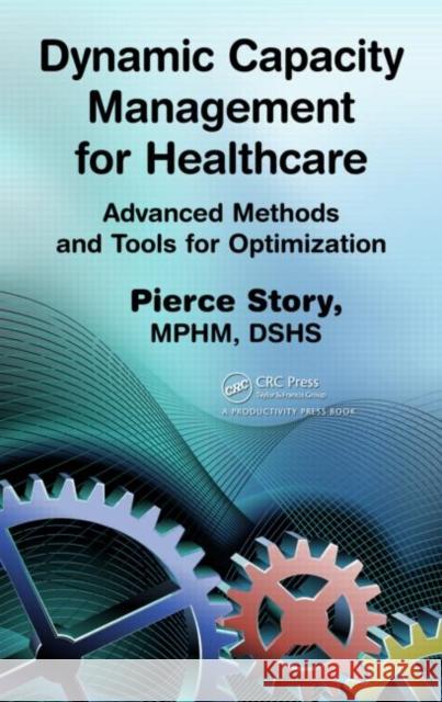 Dynamic Capacity Management for Healthcare: Advanced Methods and Tools for Optimization Story, Pierce 9781439819753 Taylor & Francis - książka