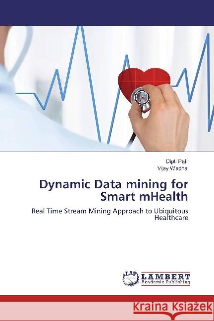 Dynamic Data mining for Smart mHealth : Real Time Stream Mining Approach to Ubiquitous Healthcare Patil, Dipti; Wadhai, Vijay 9783659962622 LAP Lambert Academic Publishing - książka