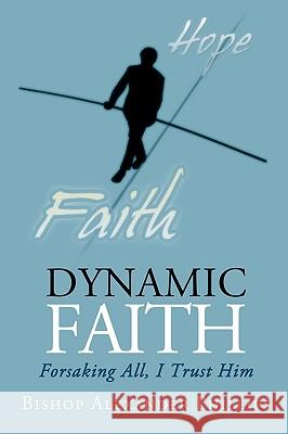 Dynamic Faith: Forsaking All, I Trust Him Bishop Alexander Phillips 9781440196386 iUniverse - książka