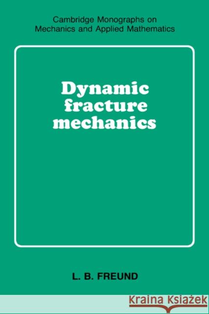 Dynamic Fracture Mechanics L. B. Freund G. K. Batchelor L. B. Freud 9780521629225 Cambridge University Press - książka